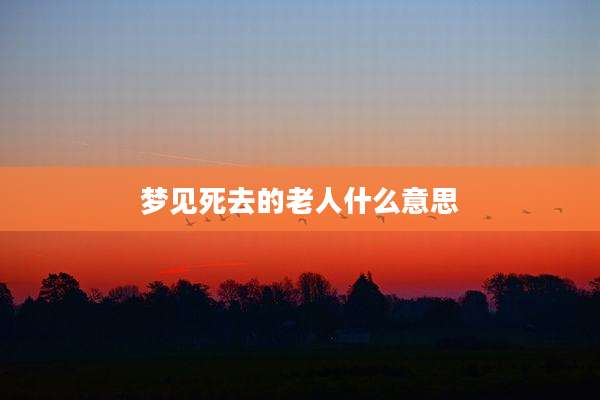梦见死去的老人什么意思