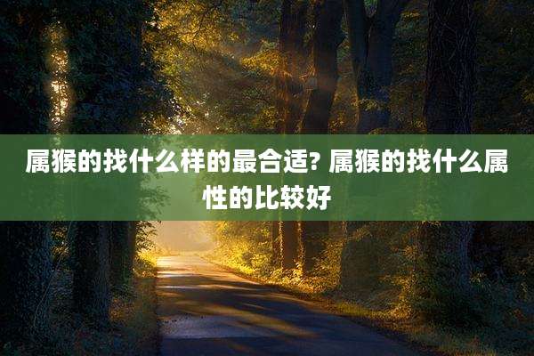属猴的找什么样的最合适? 属猴的找什么属性的比较好