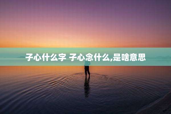 子心什么字 子心念什么,是啥意思
