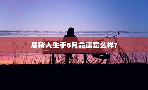 属猪人生于8月命运怎么样?