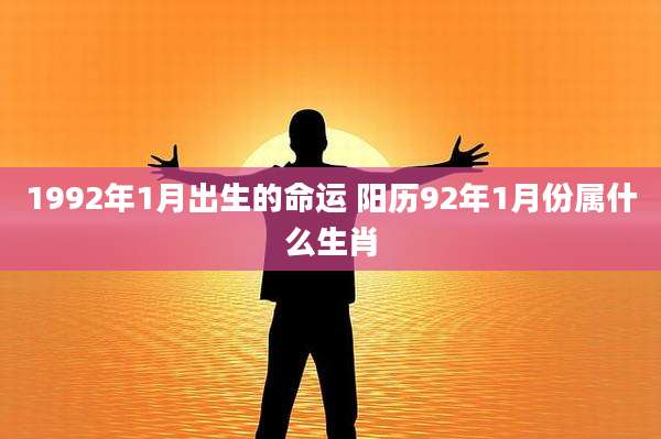 1992年1月出生的命运 阳历92年1月份属什么生肖