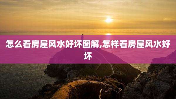 怎么看房屋风水好坏图解,怎样看房屋风水好坏