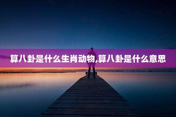 算八卦是什么生肖动物,算八卦是什么意思