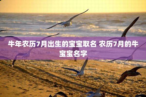 牛年农历7月出生的宝宝取名 农历7月的牛宝宝名字