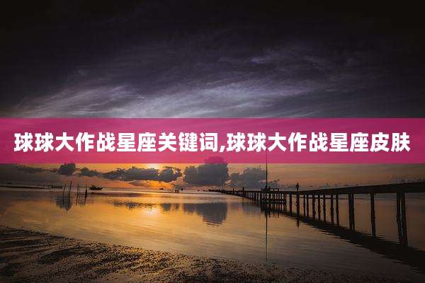 球球大作战星座关键词,球球大作战星座皮肤