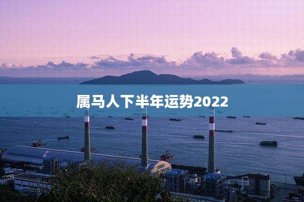 属马人下半年运势2022