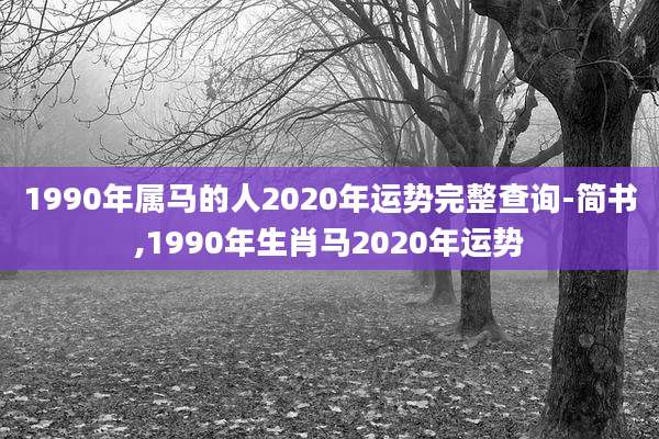 1990年属马的人2020年运势完整查询-简书,1990年生肖马2020年运势