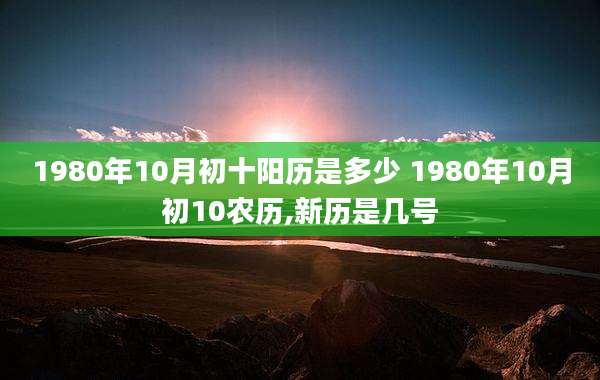 1980年10月初十阳历是多少 1980年10月初10农历,新历是几号