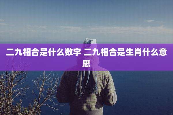 二九相合是什么数字 二九相合是生肖什么意思