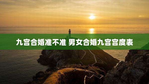 九宫合婚准不准 男女合婚九宫宫度表