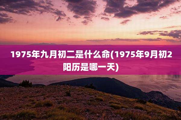 1975年九月初二是什么命(1975年9月初2阳历是哪一天)