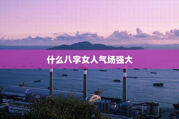 什么八字女人气场强大