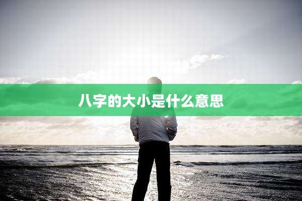 八字的大小是什么意思