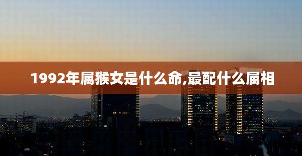 1992年属猴女是什么命,最配什么属相