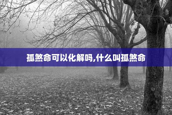 孤煞命可以化解吗,什么叫孤煞命