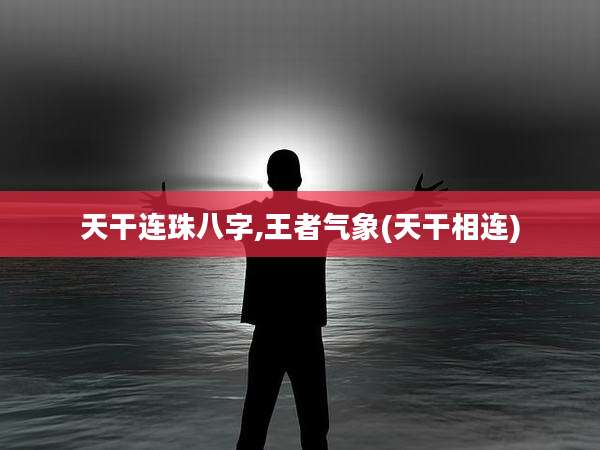 天干连珠八字,王者气象(天干相连)