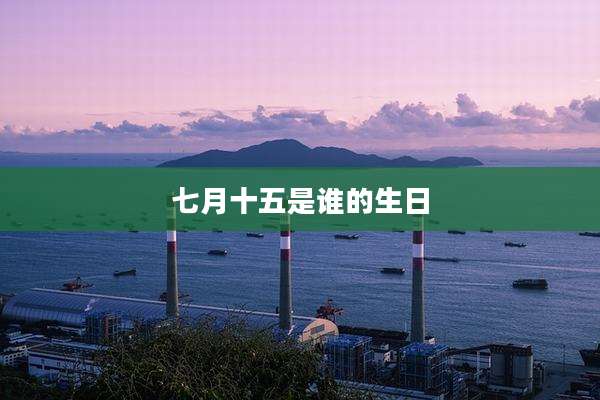 七月十五是谁的生日