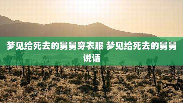 梦见给死去的舅舅穿衣服 梦见给死去的舅舅说话