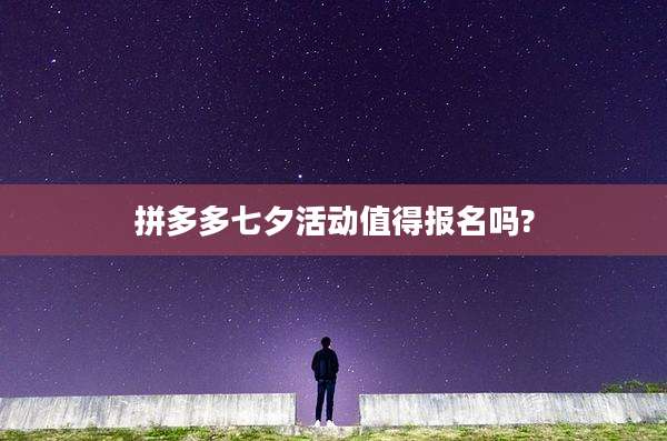 拼多多七夕活动值得报名吗?