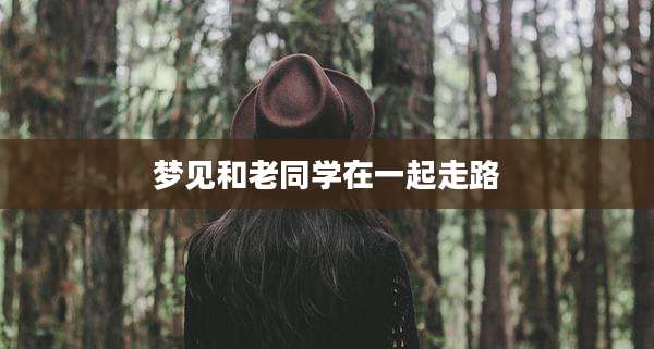 梦见和老同学在一起走路