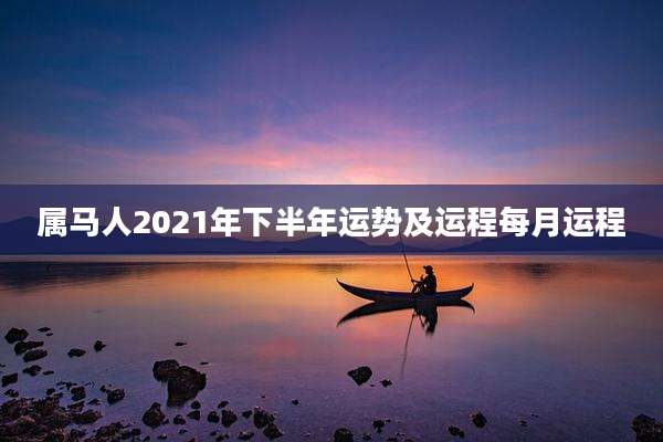 属马人2021年下半年运势及运程每月运程