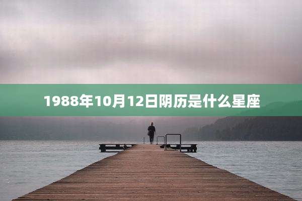 1988年10月12日阴历是什么星座