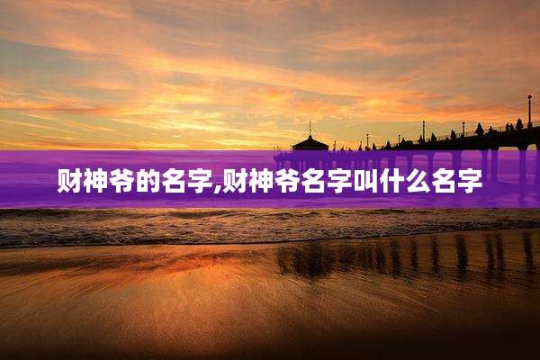 财神爷的名字,财神爷名字叫什么名字