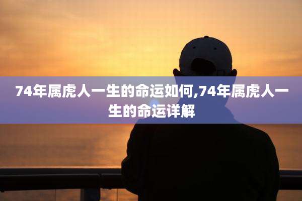74年属虎人一生的命运如何,74年属虎人一生的命运详解