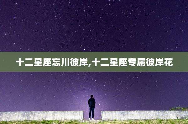 十二星座忘川彼岸,十二星座专属彼岸花