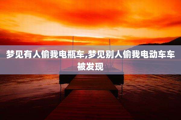 梦见有人偷我电瓶车,梦见别人偷我电动车车被发现