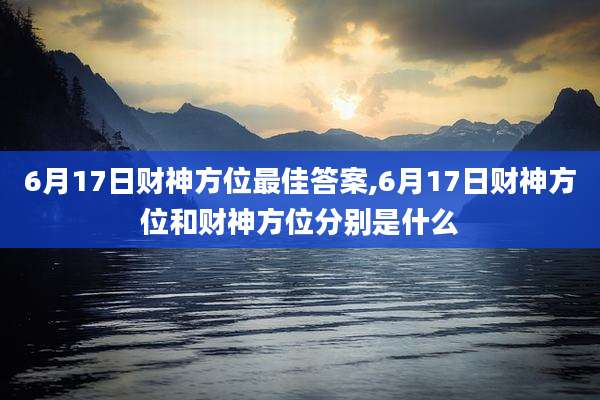 6月17日财神方位最佳答案,6月17日财神方位和财神方位分别是什么