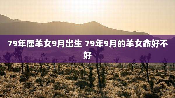 79年属羊女9月出生 79年9月的羊女命好不好