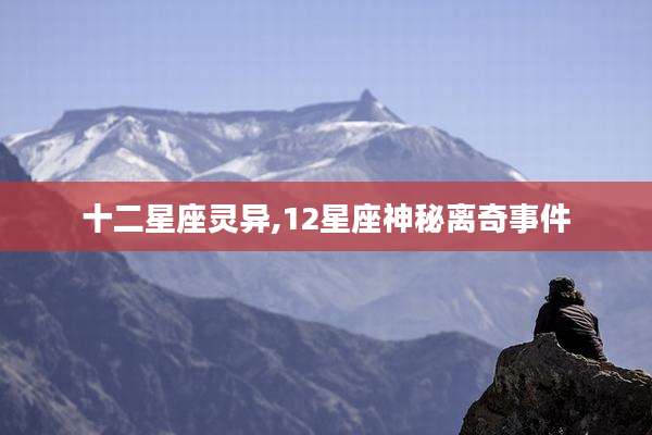 十二星座灵异,12星座神秘离奇事件