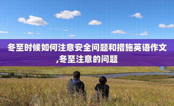 冬至时候如何注意安全问题和措施英语作文,冬至注意的问题