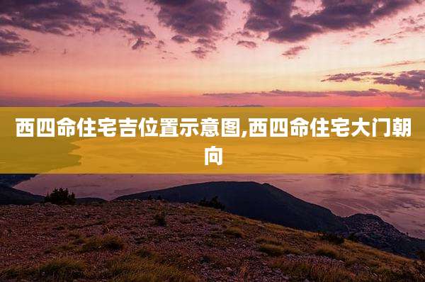 西四命住宅吉位置示意图,西四命住宅大门朝向