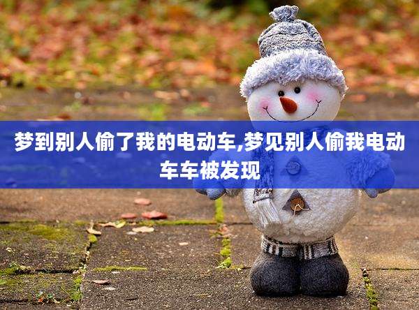 梦到别人偷了我的电动车,梦见别人偷我电动车车被发现