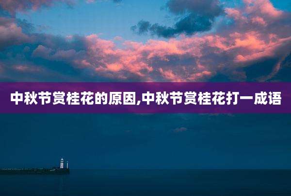 中秋节赏桂花的原因,中秋节赏桂花打一成语