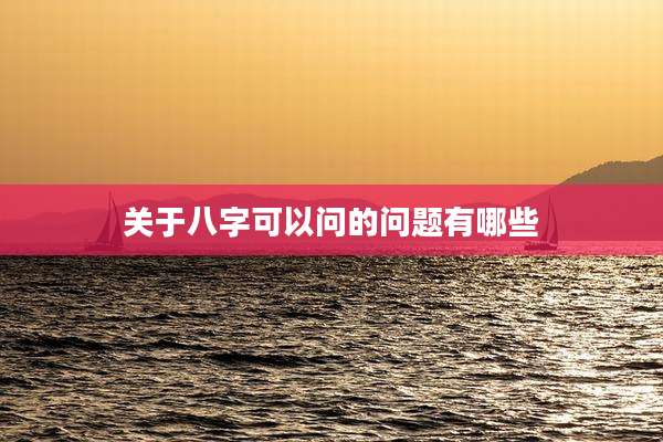 关于八字可以问的问题有哪些
