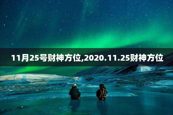 11月25号财神方位,2020.11.25财神方位