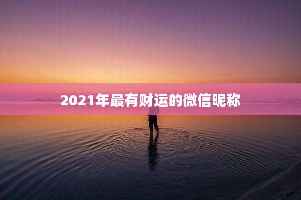 2021年最有财运的微信昵称