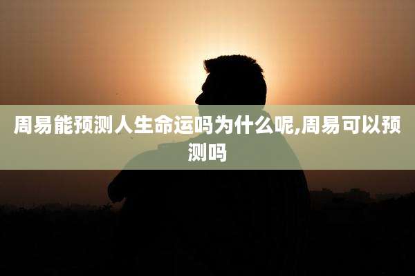 周易能预测人生命运吗为什么呢,周易可以预测吗