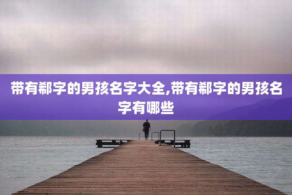 带有郗字的男孩名字大全,带有郗字的男孩名字有哪些
