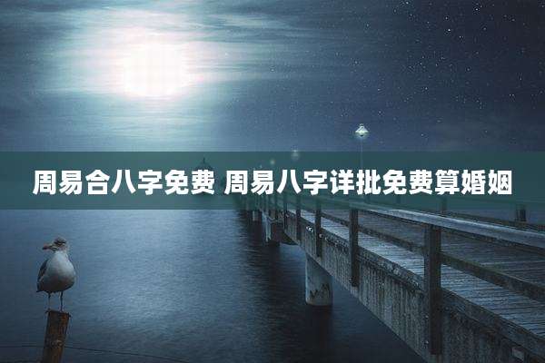 周易合八字免费 周易八字详批免费算婚姻