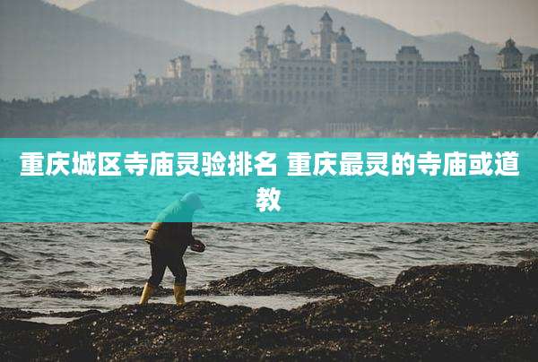 重庆城区寺庙灵验排名 重庆最灵的寺庙或道教