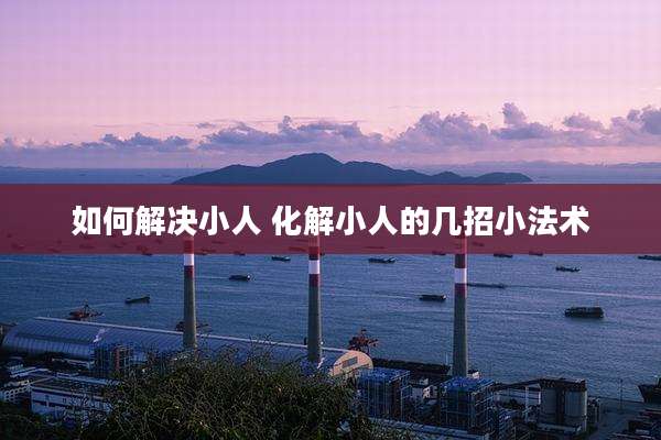 如何解决小人 化解小人的几招小法术