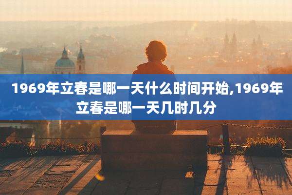 1969年立春是哪一天什么时间开始,1969年立春是哪一天几时几分