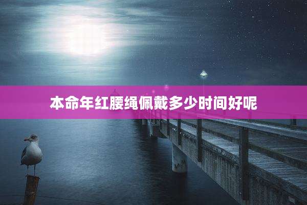 本命年红腰绳佩戴多少时间好呢