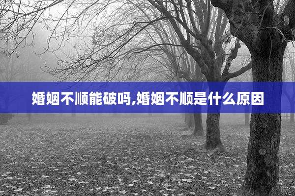 婚姻不顺能破吗,婚姻不顺是什么原因