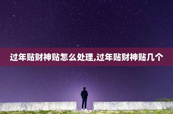 过年贴财神贴怎么处理,过年贴财神贴几个