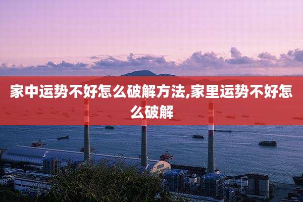 家中运势不好怎么破解方法,家里运势不好怎么破解